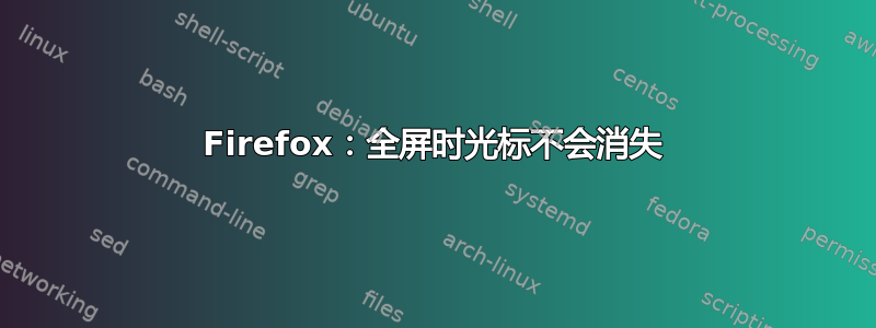 Firefox：全屏时光标不会消失