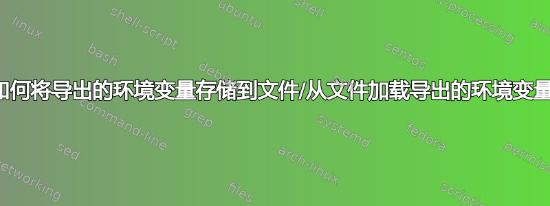 如何将导出的环境变量存储到文件/从文件加载导出的环境变量