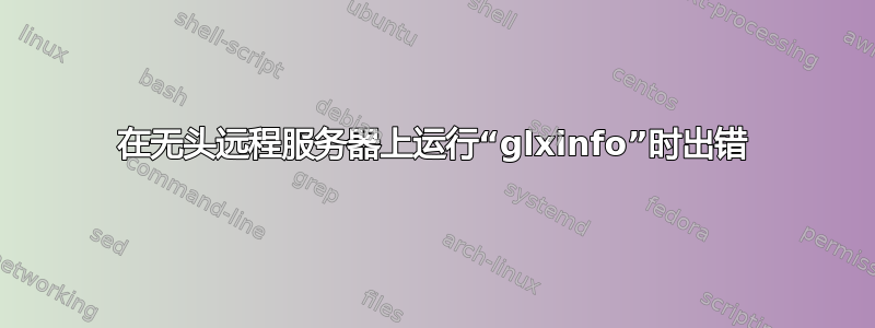 在无头远程服务器上运行“glxinfo”时出错