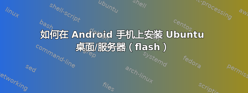 如何在 Android 手机上安装 Ubuntu 桌面/服务器（flash）