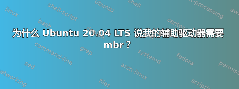 为什么 Ubuntu 20.04 LTS 说我的辅助驱动器需要 mbr？