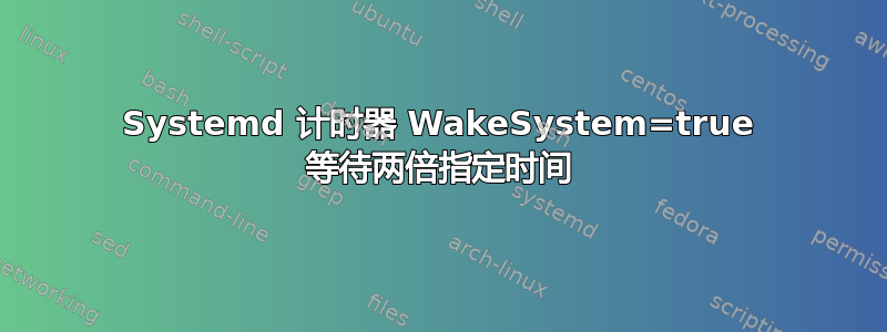 Systemd 计时器 WakeSystem=true 等待两倍指定时间