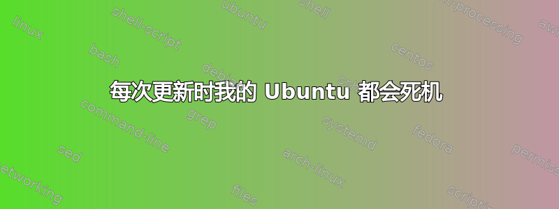 每次更新时我的 Ubuntu 都会死机