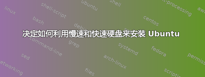 决定如何利用慢速和快速硬盘来安装 Ubuntu