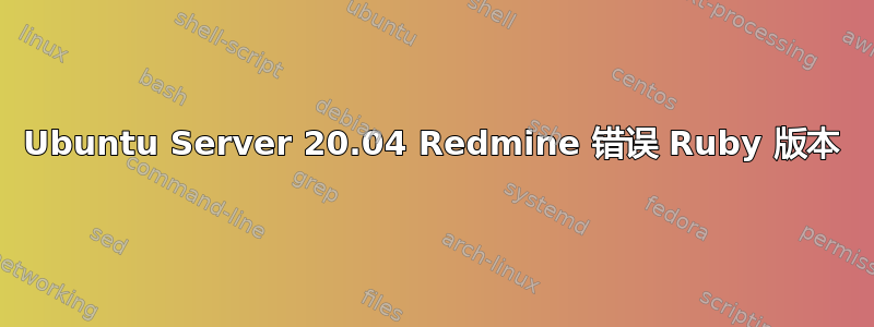 Ubuntu Server 20.04 Redmine 错误 Ruby 版本