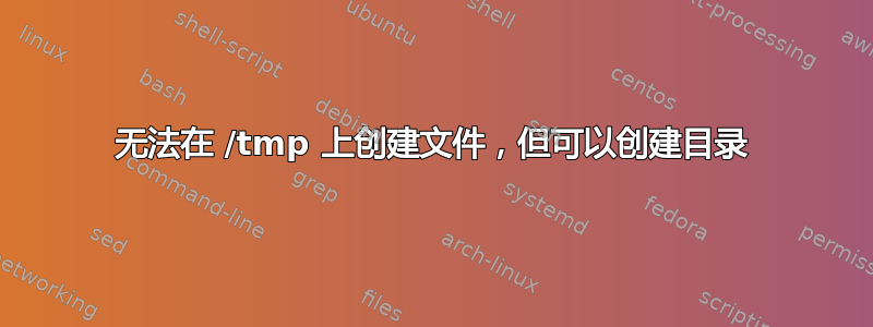 无法在 /tmp 上创建文件，但可以创建目录