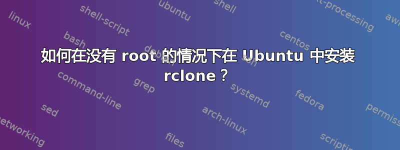 如何在没有 root 的情况下在 Ubuntu 中安装 rclone？