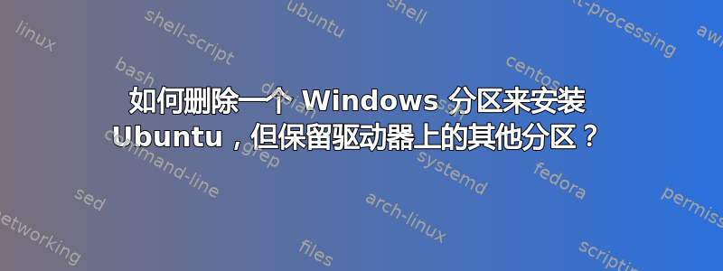 如何删除一个 Windows 分区来安装 Ubuntu，但保留驱动器上的其他分区？