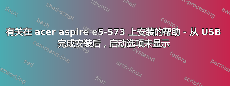 有关在 acer aspire e5-573 上安装的帮助 - 从 USB 完成安装后，启动选项未显示