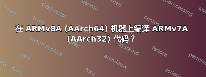 在 ARMv8A (AArch64) 机器上编译 ARMv7A (AArch32) 代码？