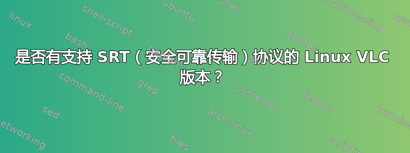 是否有支持 SRT（安全可靠传输）协议的 Linux VLC 版本？