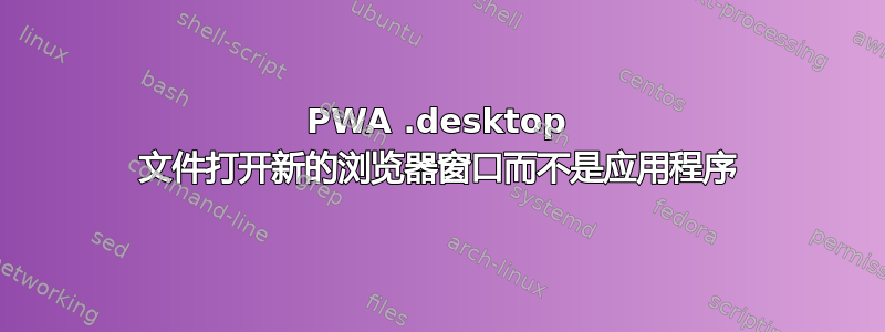 PWA .desktop 文件打开新的浏览器窗口而不是应用程序