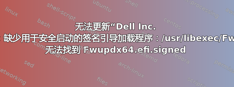 无法更新“Dell Inc. 系统固件”：缺少用于安全启动的签名引导加载程序：/usr/libexec/Fwupd/efi/- 无法找到 Fwupdx64.efi.signed