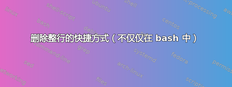 删除整行的快捷方式（不仅仅在 bash 中）