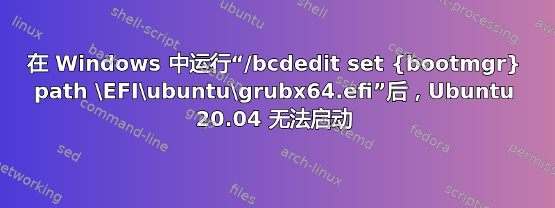 在 Windows 中运行“/bcdedit set {bootmgr} path \EFI\ubuntu\grubx64.efi”后，Ubuntu 20.04 无法启动