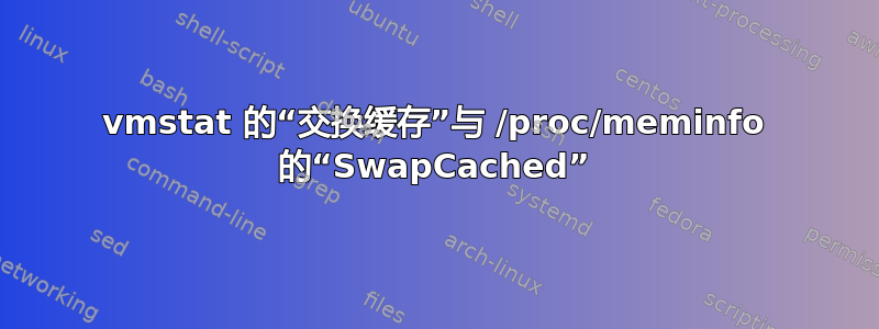 vmstat 的“交换缓存”与 /proc/meminfo 的“SwapCached”