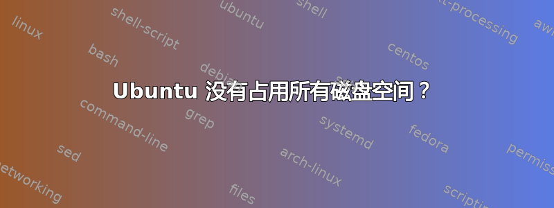 Ubuntu 没有占用所有磁盘空间？