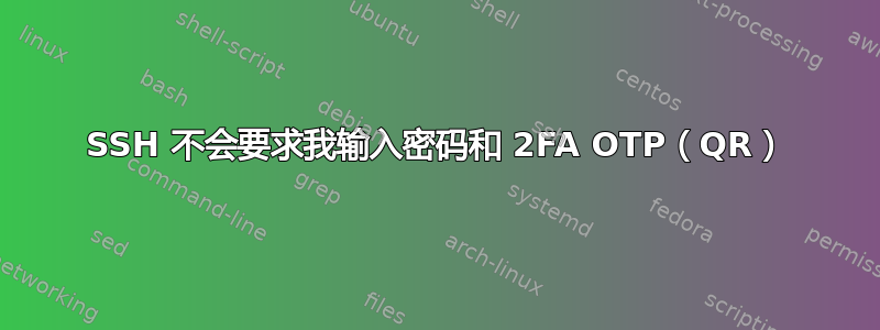 SSH 不会要求我输入密码和 2FA OTP（QR）