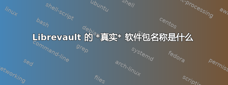 Librevault 的 *真实* 软件包名称是什么