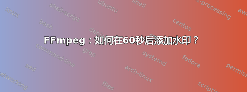 FFmpeg：如何在60秒后添加水印？