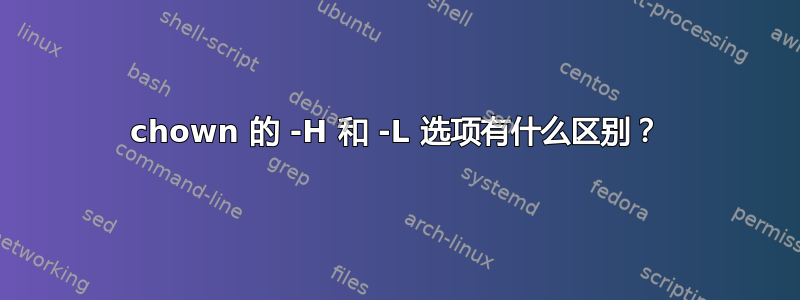 chown 的 -H 和 -L 选项有什么区别？