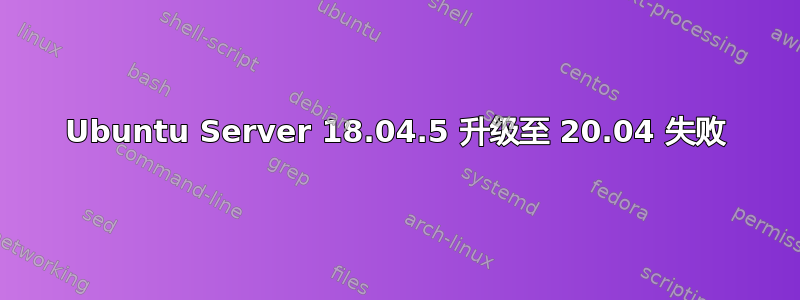 Ubuntu Server 18.04.5 升级至 20.04 失败