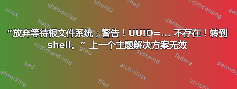 “放弃等待根文件系统；警告！UUID=... 不存在！转到 shell。” 上一个主题解决方案无效