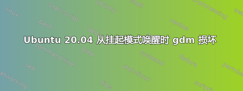 Ubuntu 20.04 从挂起模式唤醒时 gdm 损坏