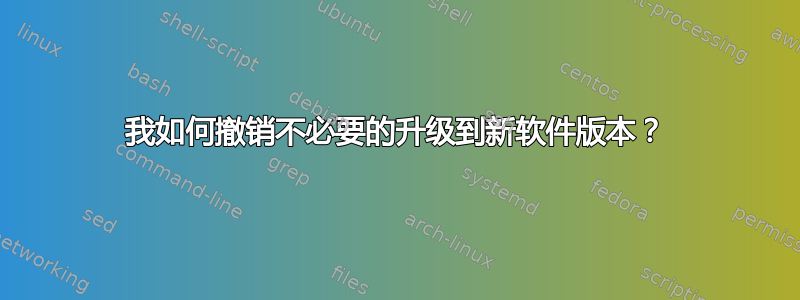 我如何撤销不必要的升级到新软件版本？