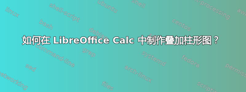 如何在 LibreOffice Calc 中制作叠加柱形图？