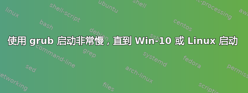 使用 grub 启动非常慢，直到 Win-10 或 Linux 启动