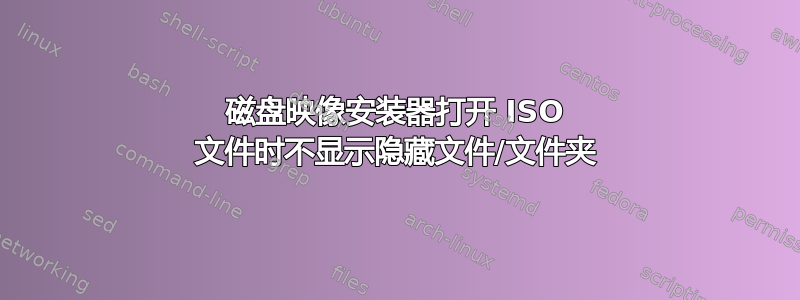 磁盘映像安装器打开 ISO 文件时不显示隐藏文件/文件夹