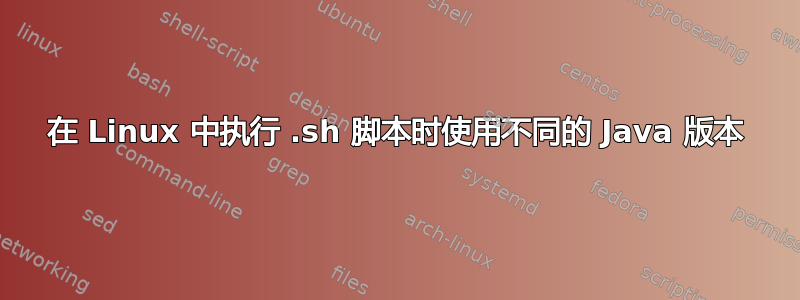 在 Linux 中执行 .sh 脚本时使用不同的 Java 版本