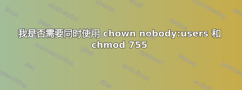 我是否需要同时使用 chown nobody:users 和 chmod 755