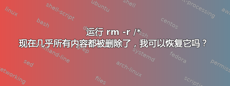 运行 rm -r /* 现在几乎所有内容都被删除了，我可以恢复它吗？