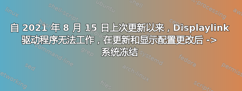 自 2021 年 8 月 15 日上次更新以来，Displaylink 驱动程序无法工作，在更新和显示配置更改后 -> 系统冻结