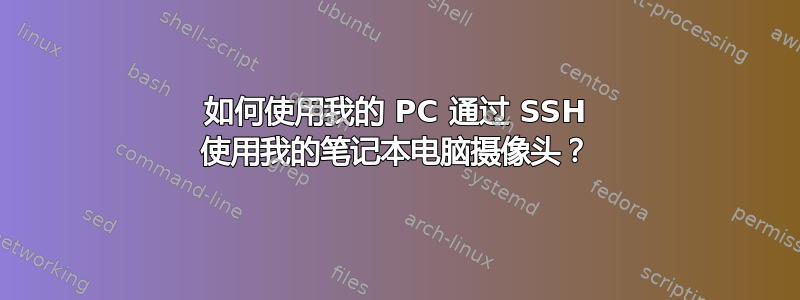 如何使用我的 PC 通过 SSH 使用我的笔记本电脑摄像头？