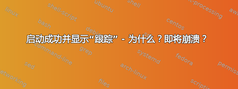 启动成功并显示“跟踪” - 为什么？即将崩溃？