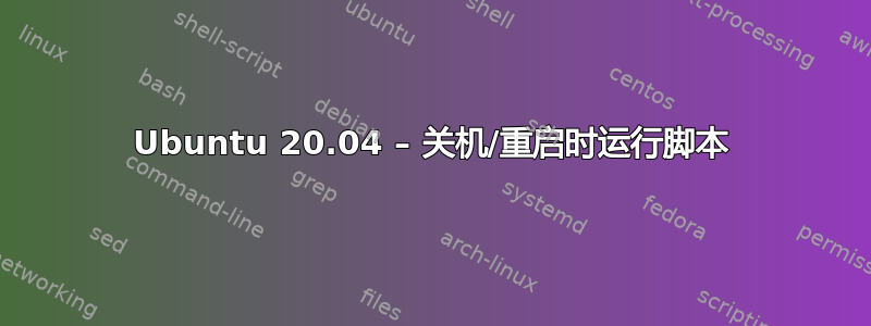 Ubuntu 20.04 – 关机/重启时运行脚本