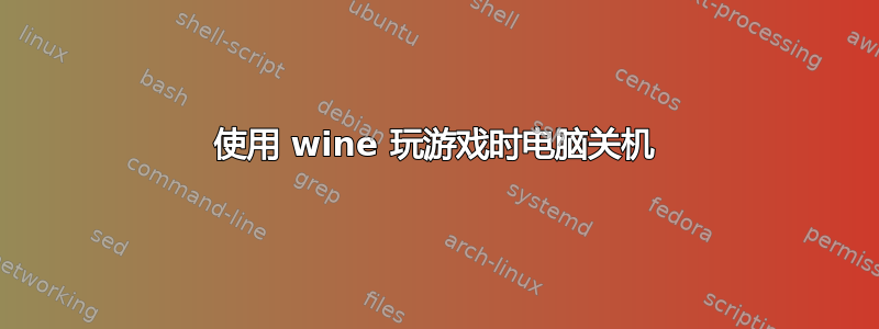 使用 wine 玩游戏时电脑关机