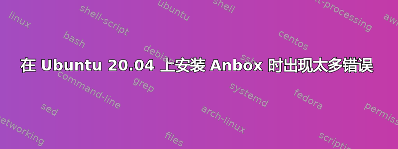 在 Ubuntu 20.04 上安装 Anbox 时出现太多错误