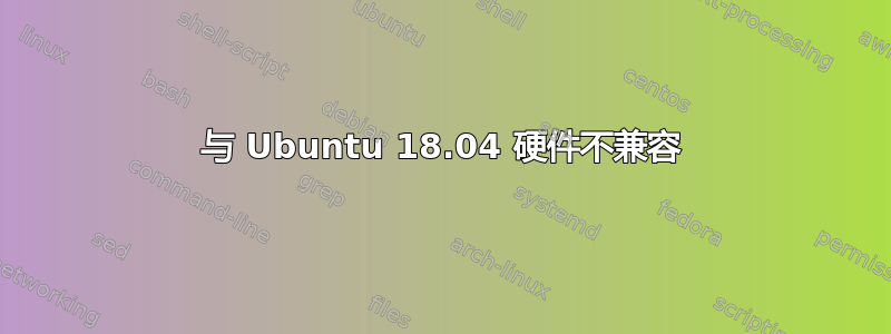 与 Ubuntu 18.04 硬件不兼容