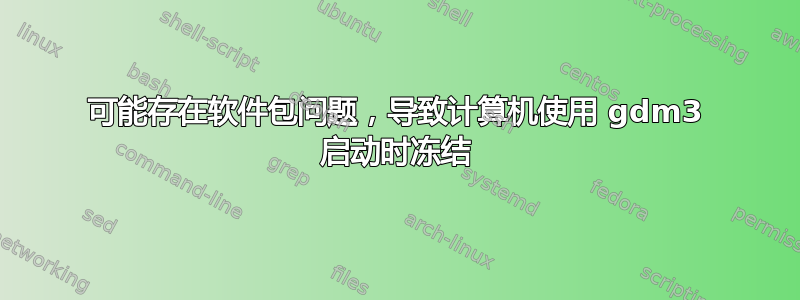 可能存在软件包问题，导致计算机使用 gdm3 启动时冻结