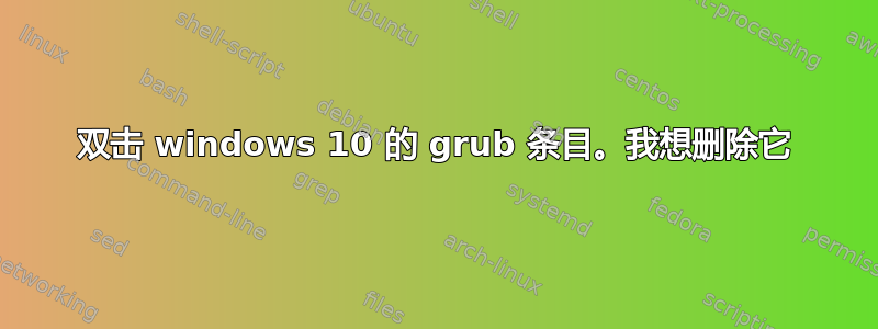 双击 windows 10 的 grub 条目。我想删除它