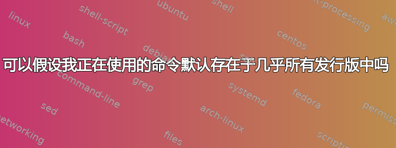 可以假设我正在使用的命令默认存在于几乎所有发行版中吗