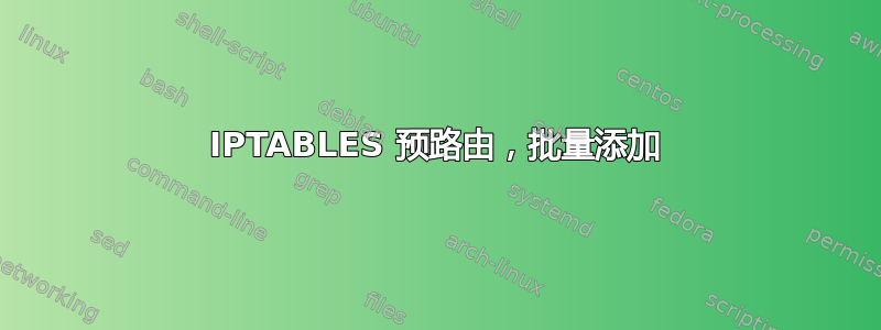 IPTABLES 预路由，批量添加