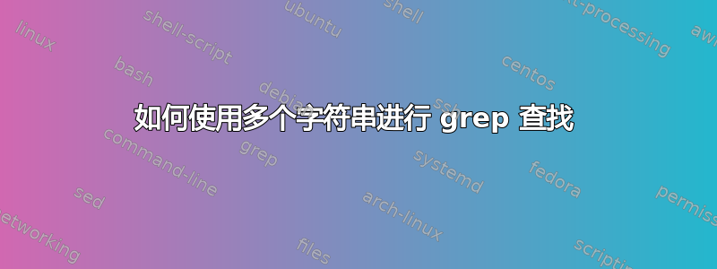 如何使用多个字符串进行 grep 查找