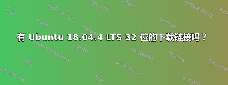 有 Ubuntu 18.04.4 LTS 32 位的下载链接吗？