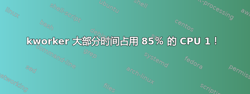 kworker 大部分时间占用 85％ 的 CPU 1！