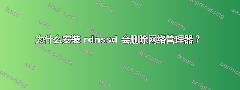 为什么安装 rdnssd 会删除网络管理器？